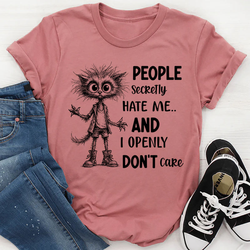 People Secretly Hate Me and I Openly Don’t Care T-Shirt
