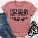 I Don’t Know How Many Coffees It Takes to Be Friendly, But So Far It’s Not Twelve T-Shirt