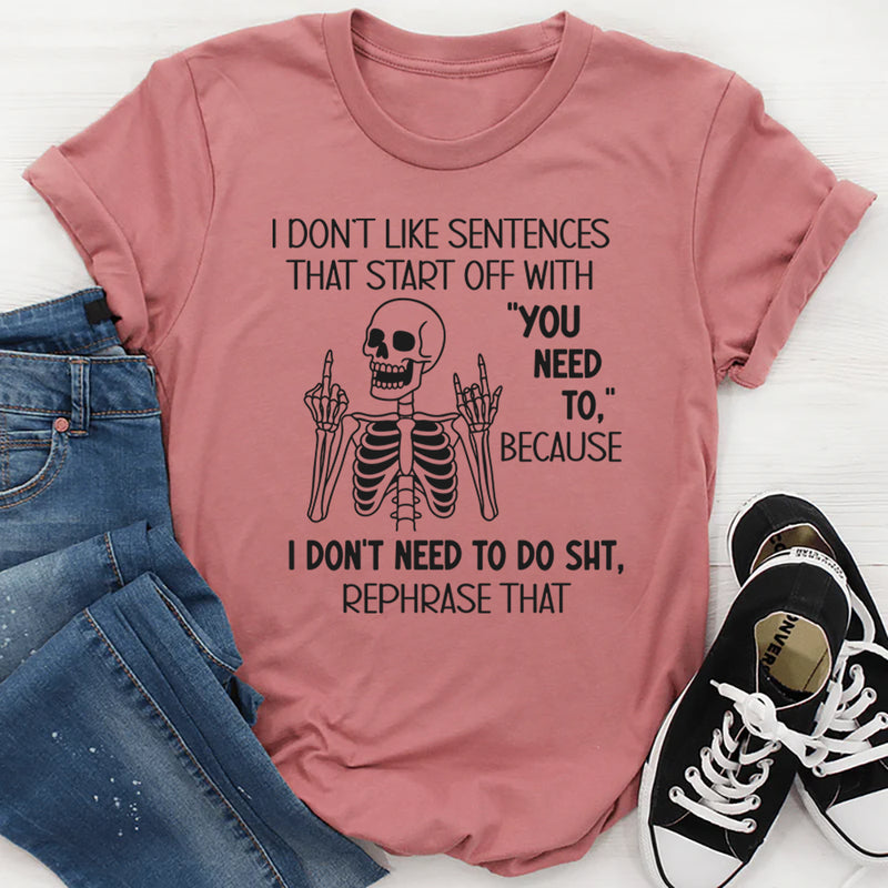 I Don’t Like Sentences That Start Off With You Need To T-Shirt