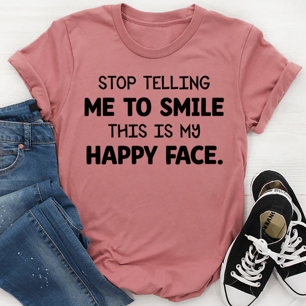 Stop Telling Me to Smile This Is My Happy Face T-Shirt