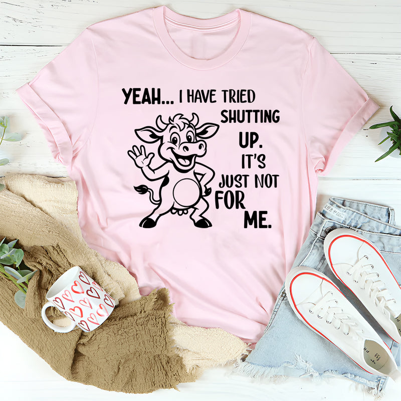Yeah, I Have Tried Shutting Up It’s Just Not for Me T-Shirt
