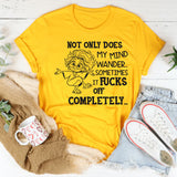 Not Only Does My Mind Wander, Sometimes It F*cks Off Completely T-Shirt
