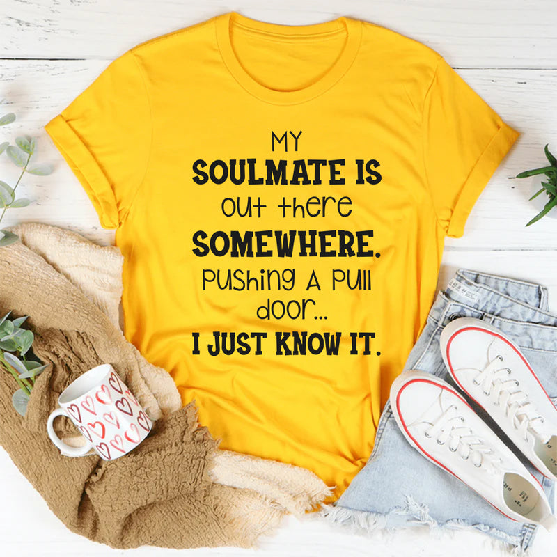My Soulmate Is Out There Somewhere Pushing a Pull Door, I Just Know It T-Shirt