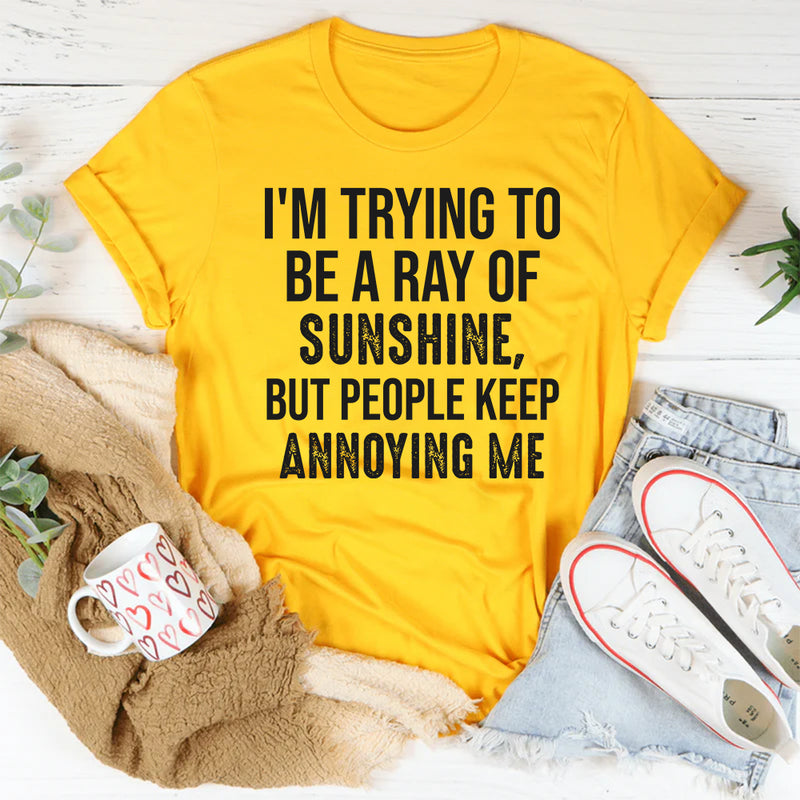 I’m Trying to Be a Ray of Sunshine but People Keep Annoying Me T-Shirt