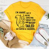 I’m Awake But If You’re Expecting Bright Eyed and Bushy Tailed Go Catch a Squirrel T-Shirt