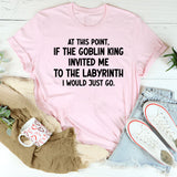 At This Point If the Goblin King Invited Me Labyrinth I Would Just Go T-Shirt