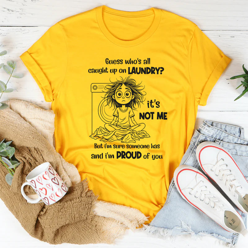 Guess Who’s All Caught Up on Laundry? It’s Not Me T-Shirt