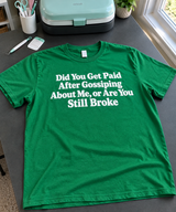 Did You Get Paid To Gossip About Me Or Are You Still Broke T-Shirt