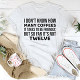 I Don’t Know How Many Coffees It Takes to Be Friendly, But So Far It’s Not Twelve T-Shirt