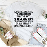 I Just Learned a Professional Way to Say I Told You So T-Shirt