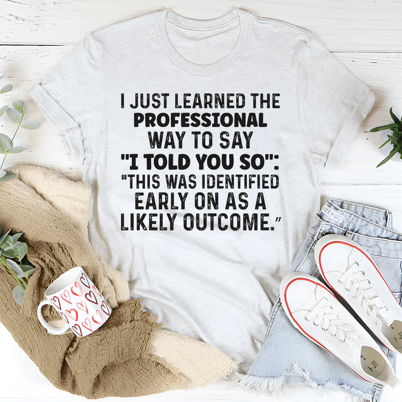 I Just Learned a Professional Way to Say I Told You So T-Shirt