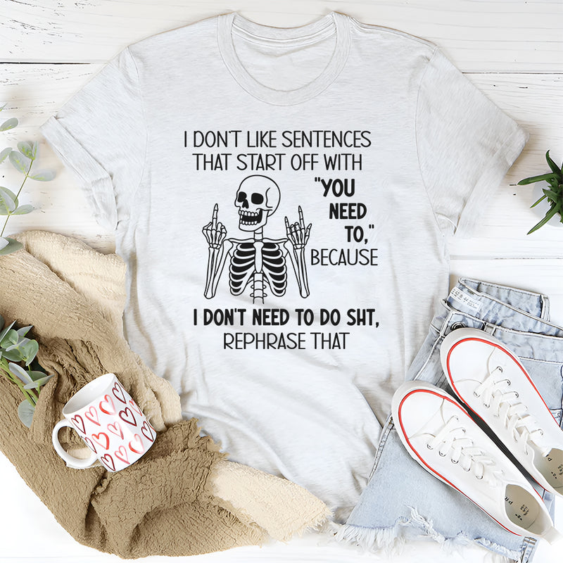 I Don’t Like Sentences That Start Off With You Need To T-Shirt