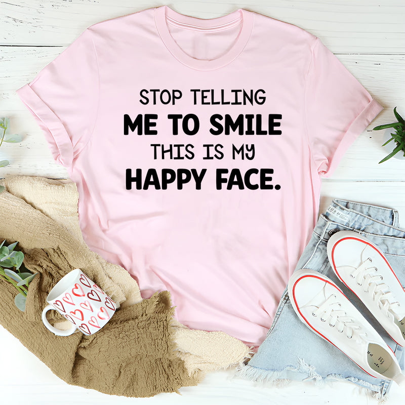 Stop Telling Me to Smile This Is My Happy Face T-Shirt