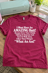 I Must Have an Amazing Butt Everyone Calls Me an Ass T-Shirt