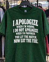 I Apologize When I'm Wrong I Do Not Apologize When I'm Provoked You Lit The Match Now Eat The Fire T-Shirt