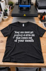 Your Ass Must Be Jealous Of Your Mouth T-Shirt
