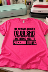 I'm Forced To Do Shit I'm Not Qualified For Like Being Nice To Idiots T-Shirt