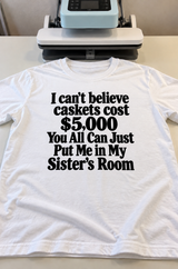 I Can't Believe Caskets Cost $5,000 Just Put Me In My Sister's Room T-Shirt