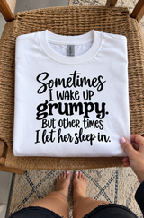 Sometimes I Wake Up Grumpy But Other Times I Let Her Sleep In T-Shirt