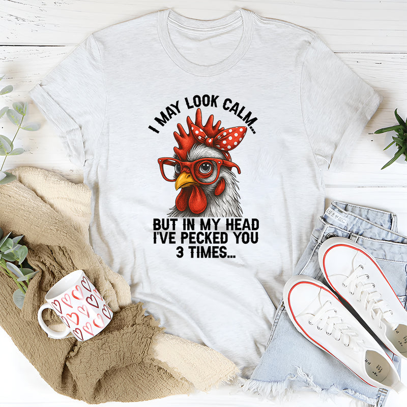 I May Look Calm But In My Head I've Pecked You 3 Times T-Shirt