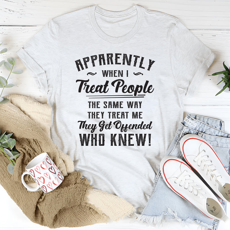 Apparently When I Treat People T-Shirt
