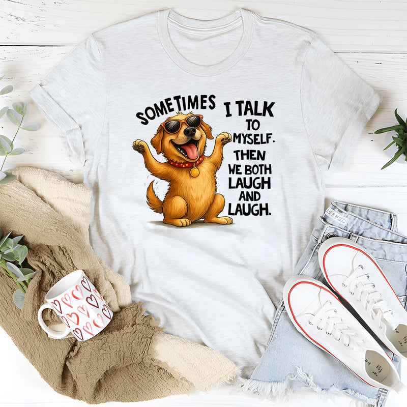 Sometimes I Talk To Myself The We Both Laugh and Laugh T-Shirt