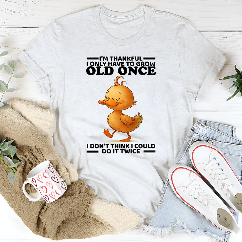 I'm Thankful I Only Have To Grow Old Once T-Shirt