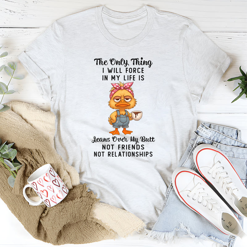 The Only Thing I Will Force In My Life T-Shirt