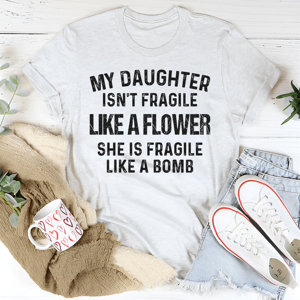 My Daughter Isn't Fragile Like A Flower T-Shirt
