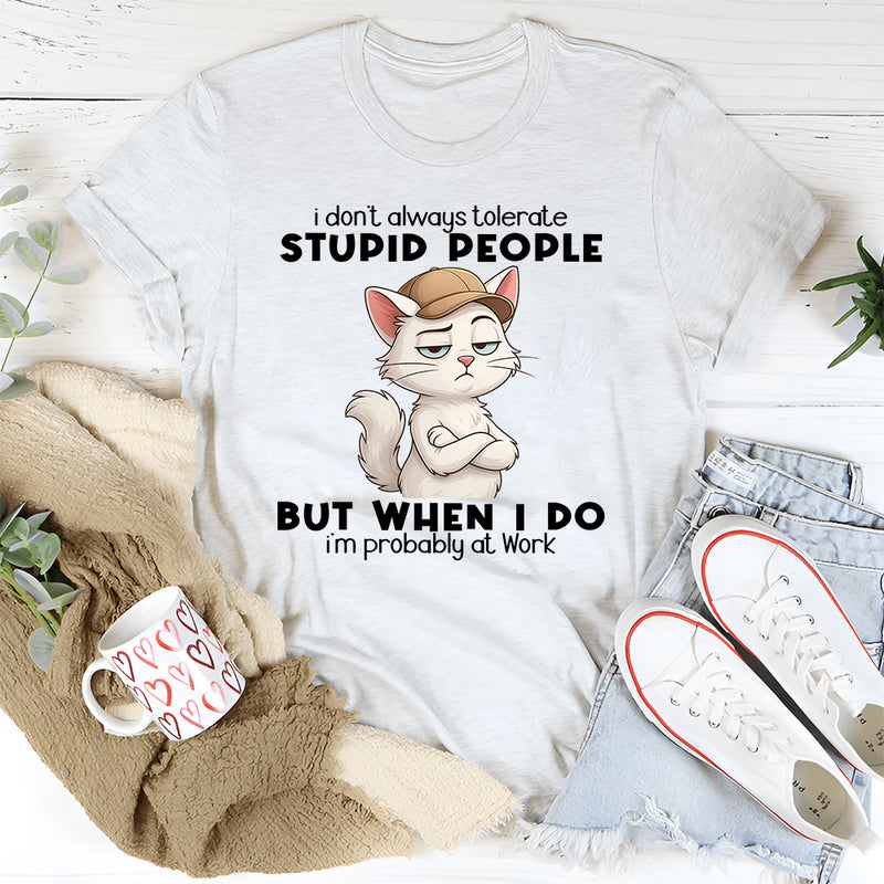 I Don't Always Tolerate Stupid People When I Do I'm At Work T-Shirt