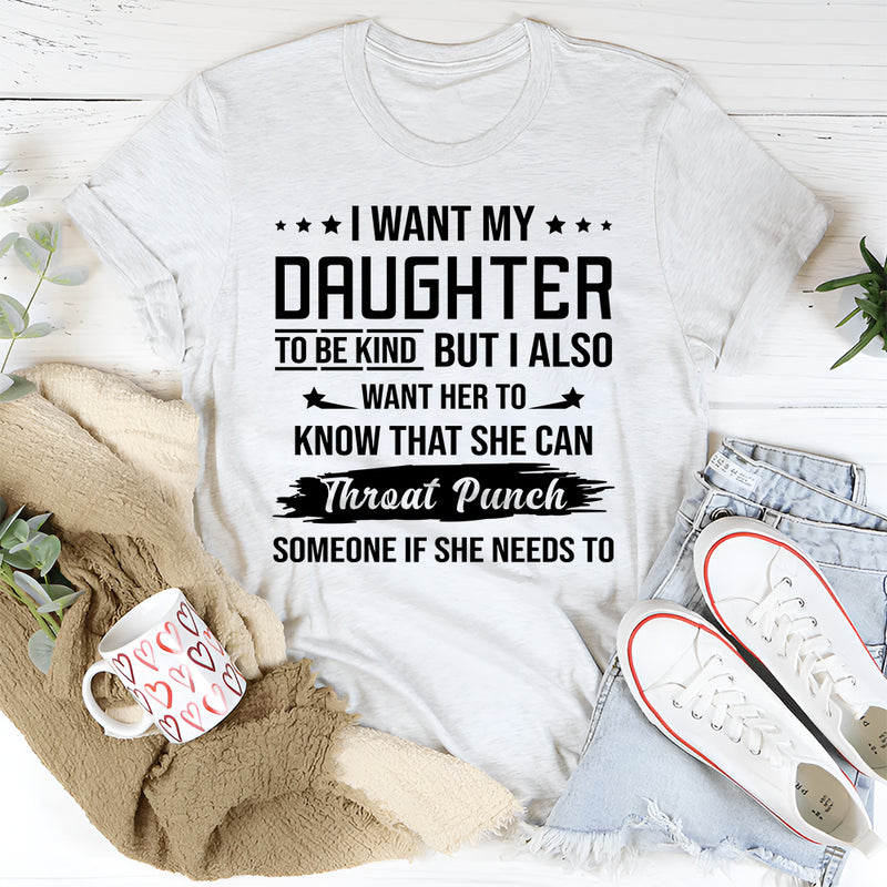 I Want My Daughter To Be Kind But I Also Want Her To Know T-Shirt