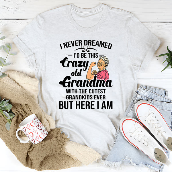 I Never Dreamed I'd Be This Crazy Old Grandma T-Shirt