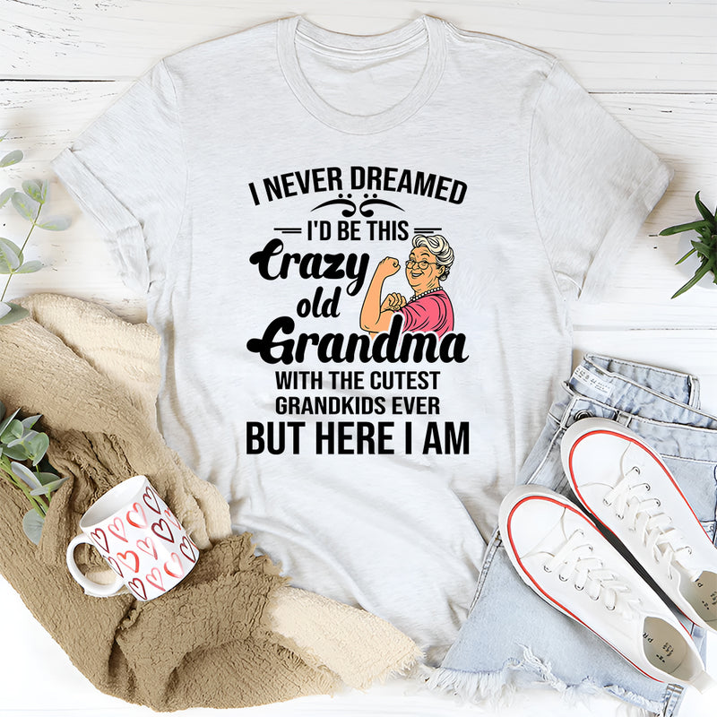 I Never Dreamed I'd Be This Crazy Old Grandma T-Shirt
