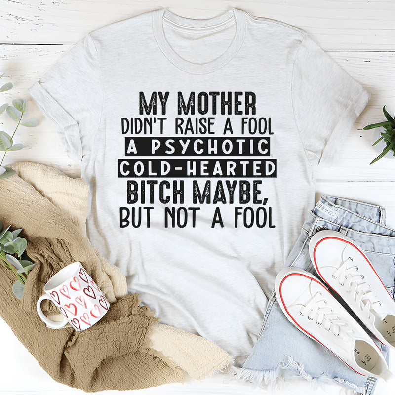 My Mama Didn't Raise A Fool, A Psycho Maybe, But No Fool T-Shirt