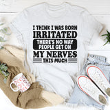 I Think I Was Born Irritated There's No Way People Get On My T-Shirt