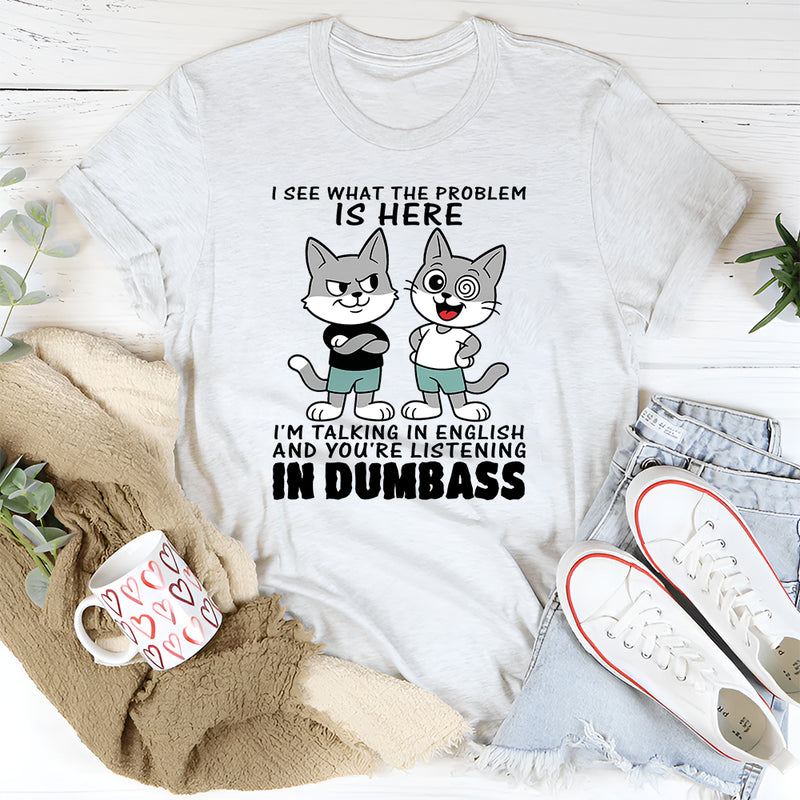 I See What The Problem Is Here I'm Talking In English T-Shirt