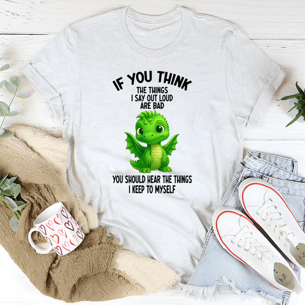 If You Think The Things I Say Out Loud Are Bad You Should T-Shirt