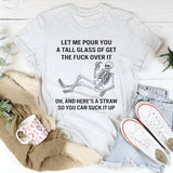 Let Me Pour You A Tall Glass Of Get Over It Oh And Here's T-Shirt