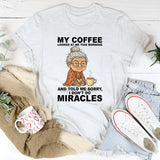 My Coffee Looked at Me and Said Sorry I Don’t Do Miracles T-Shirt