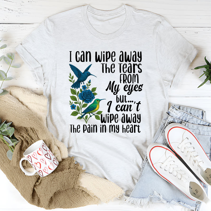 I Can Wipe Away The Tears From My Eyes But I Can't Wipe Away T-Shirt