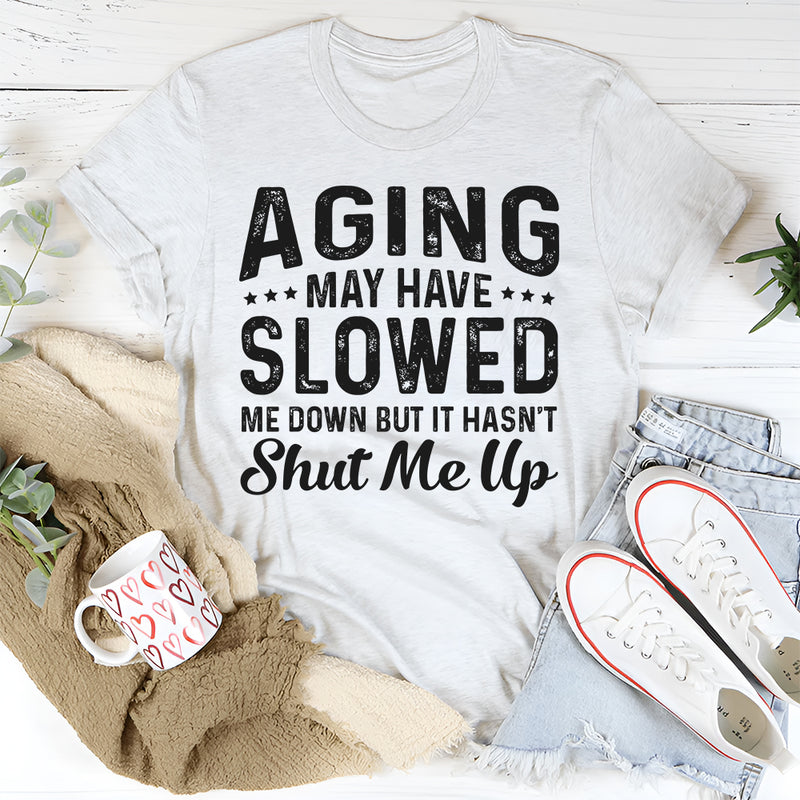 Aging May Have Slowed Me Down But Hasn't Shut Me Up T-Shirt