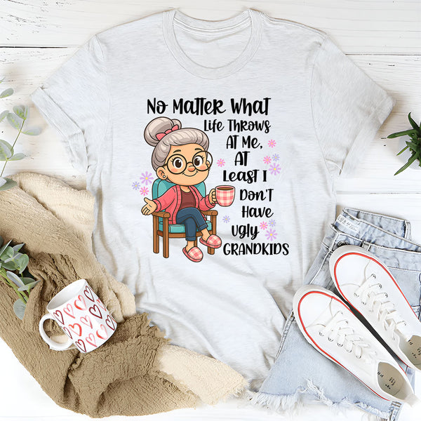 No Matter What Life throws At Me, I Don't Have Ugly Children T-Shirt