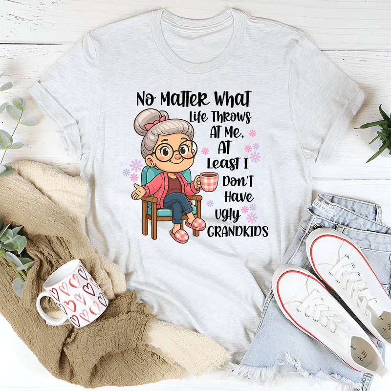 No Matter What Life throws At Me, I Don't Have Ugly Children T-Shirt