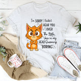 I'm Sorry I Couldn't Hear You Over The Little Voice In My Head Screaming Boring T-Shirt