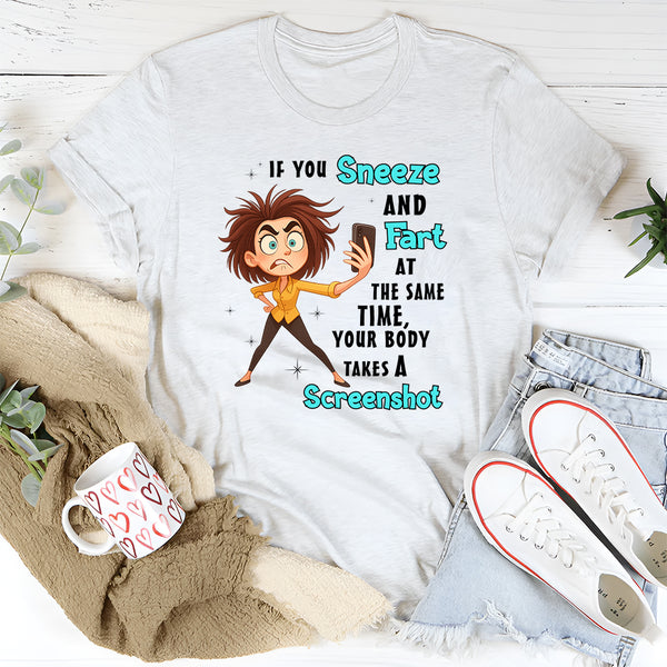 If You Sneeze And Fart At The Same Time Your Body Takes A Screen Shot T-Shirt