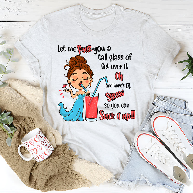 Let Me Pour You A Tall Glass Of Get Over It Oh And Here's T-Shirt