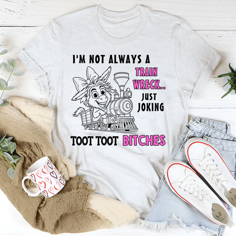I'm Not Always A Train Wreck Just Kidding Toot Toot T-Shirt