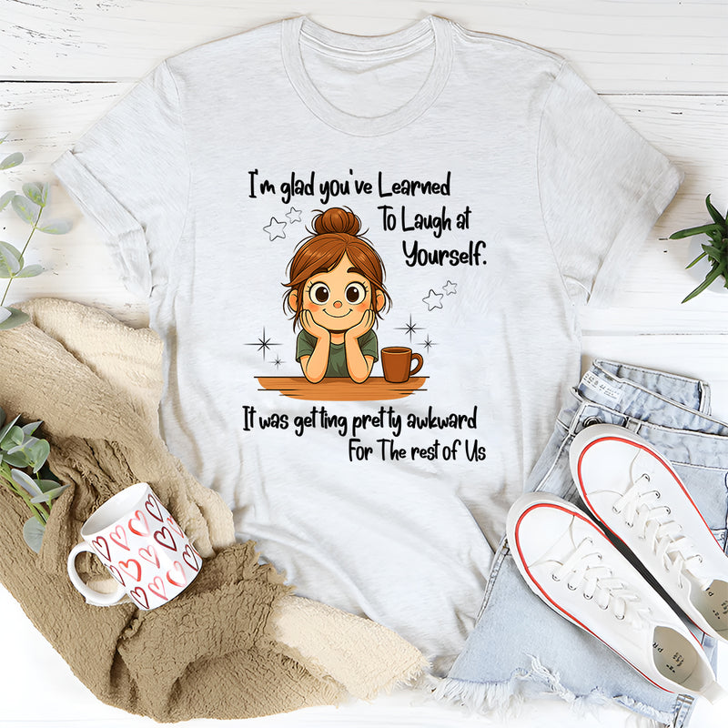 I'm Glad You've Learned To Laugh At Yourself T-Shirt