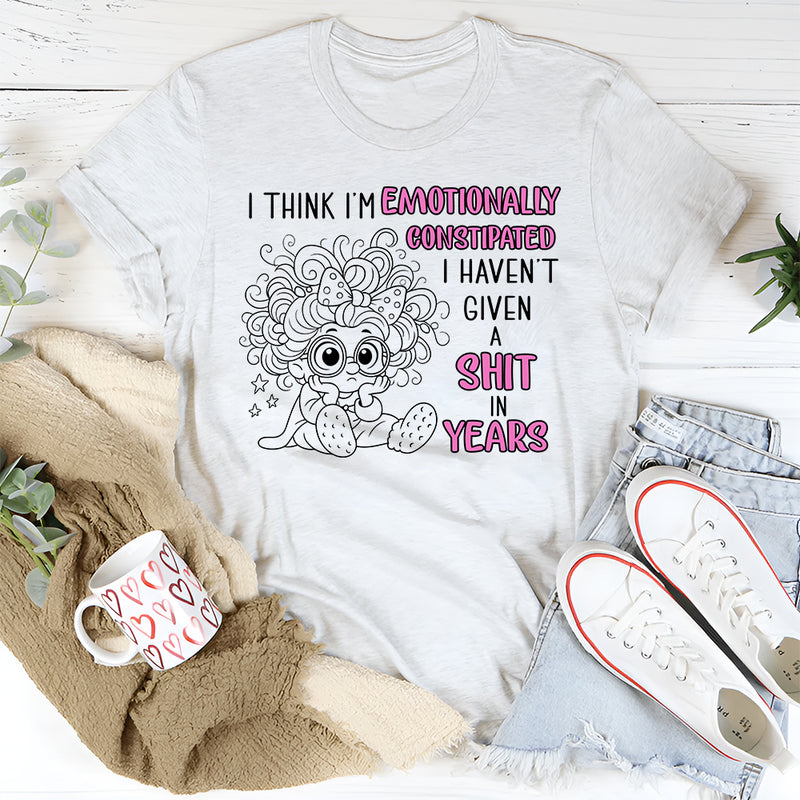 I Think I'm Emotionally Constipated I Haven't Given A Shit T-Shirt