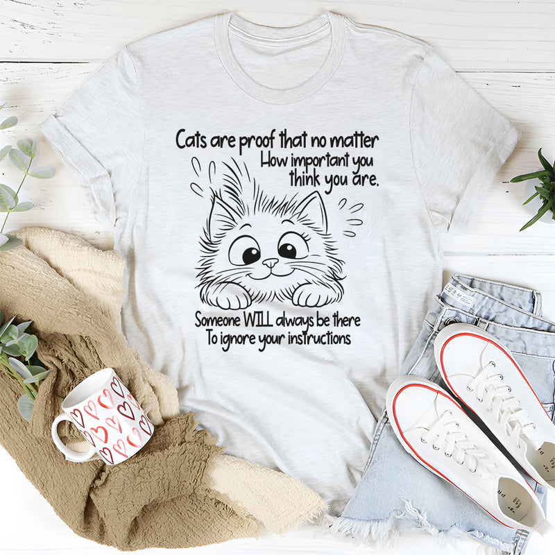 Cats Are Proof That No Matter How Important You Think You Are T-Shirt